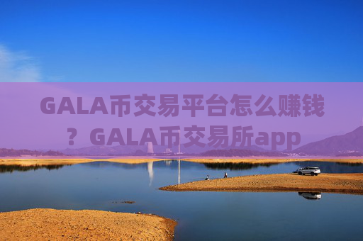 GALA币交易平台怎么赚钱？GALA币交易所app