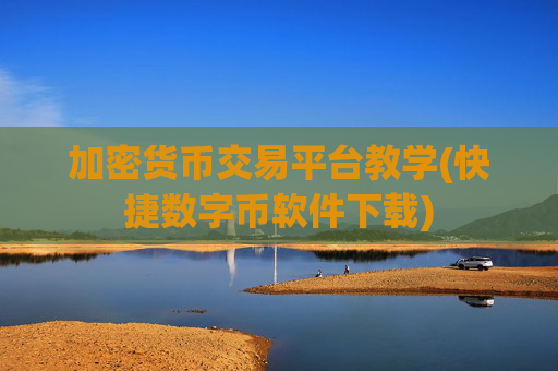 加密货币交易平台教学(快捷数字币软件下载)