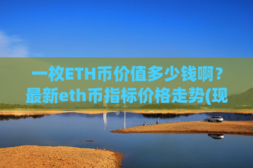 一枚ETH币价值多少钱啊?最新eth币指标价格走势(现价25147.95元)