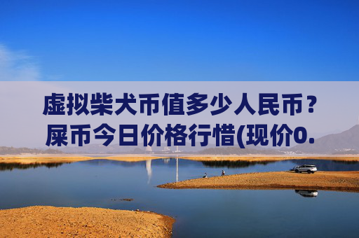 虚拟柴犬币值多少人民币?屎币今日价格行惜(现价0.00016908元)