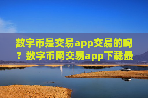 数字币是交易app交易的吗?数字币网交易app下载最新消息