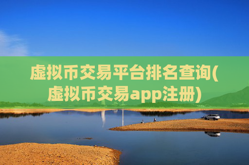 虚拟币交易平台排名查询(虚拟币交易app注册)