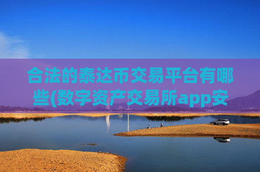 合法的泰达币交易平台有哪些(数字资产交易所app安全注意事项)