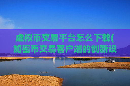 虚拟币交易平台怎么下载(加密币交易客户端的创新设计)