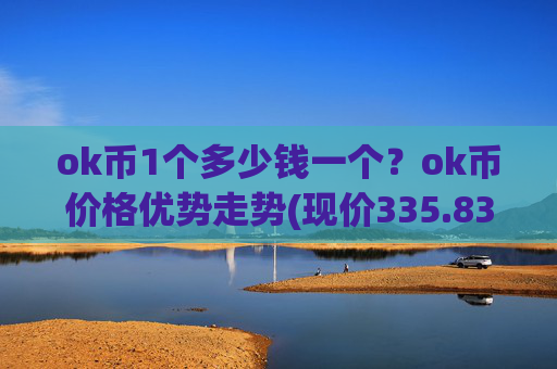 ok币1个多少钱一个？ok币价格优势走势(现价335.838元)