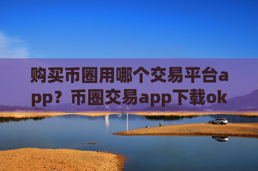 购买币圈用哪个交易平台app?币圈交易app下载okcoin海外