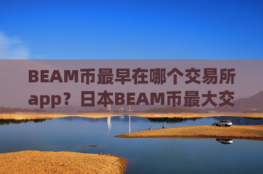 BEAM币最早在哪个交易所app?日本BEAM币最大交易平台app