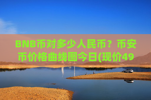 BNB币对多少人民币?币安币价格曲线图今日(现价4940.42元)