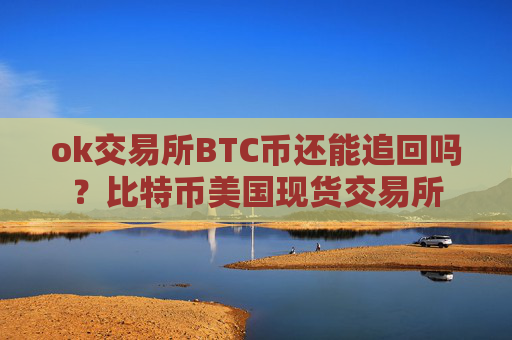 ok交易所BTC币还能追回吗?比特币美国现货交易所