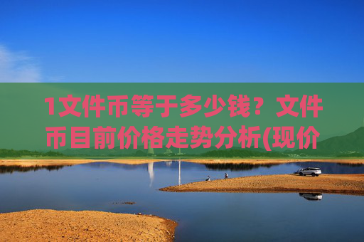 1文件币等于多少钱?文件币目前价格走势分析(现价38.4634元)