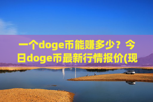 一个doge币能赚多少?今日doge币最新行情报价(现价2.4611元)