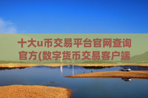 十大u币交易平台官网查询官方(数字货币交易客户端入门指南)