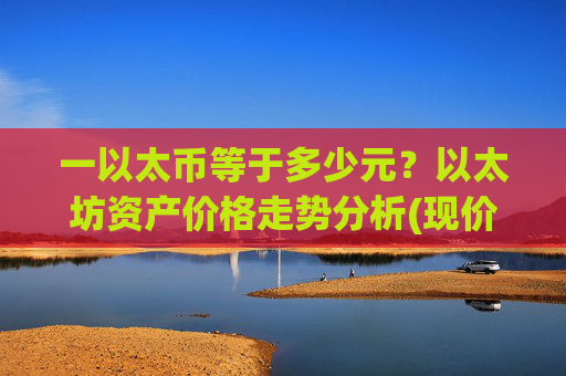 一以太币等于多少元?以太坊资产价格走势分析(现价25272.25元)