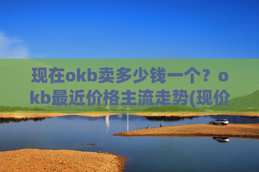 现在okb卖多少钱一个?okb最近价格主流走势(现价338.133元)