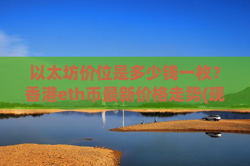 以太坊价位是多少钱一枚?香港eth币最新价格走势(现价25136.43元)