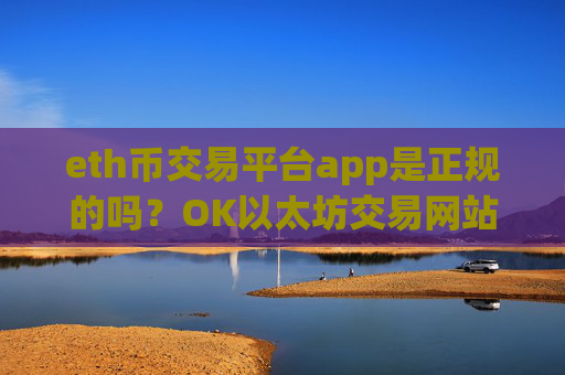 eth币交易平台app是正规的吗？OK以太坊交易网站