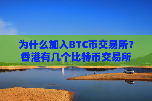 为什么加入BTC币交易所?香港有几个比特币交易所