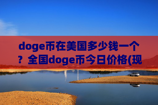 doge币在美国多少钱一个?全国doge币今日价格(现价2.4566元)