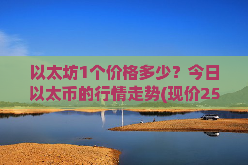 以太坊1个价格多少?今日以太币的行情走势(现价25240.67元)
