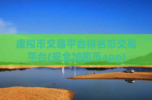 虚拟币交易平台排名币交易平台(安全加密币app)