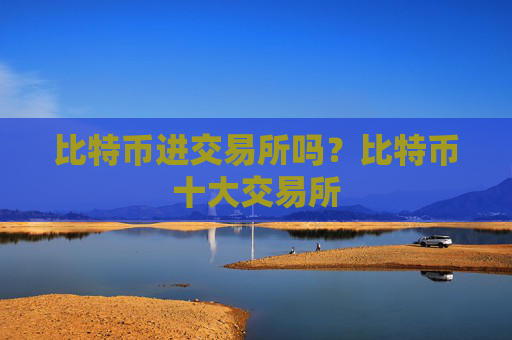 比特币进交易所吗?比特币十大交易所