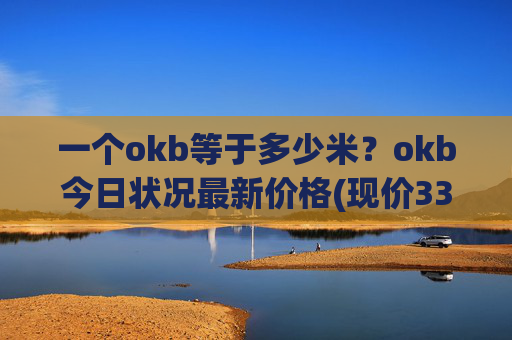一个okb等于多少米?okb今日状况最新价格(现价336.771元)