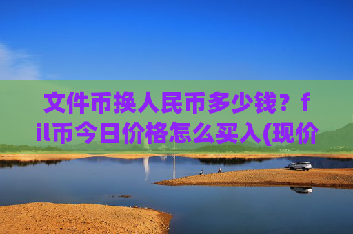 文件币换人民币多少钱？fil币今日价格怎么买入(现价38.033元)