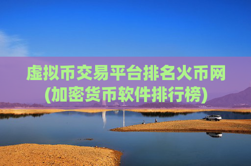 虚拟币交易平台排名火币网(加密货币软件排行榜)