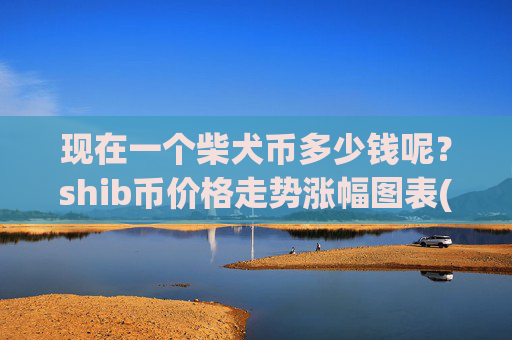 现在一个柴犬币多少钱呢?shib币价格走势涨幅图表(现价0.00016843元)