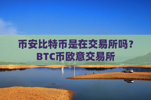 币安比特币是在交易所吗？BTC币欧意交易所