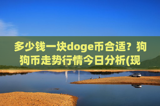 多少钱一块doge币合适?狗狗币走势行情今日分析(现价2.4425元)