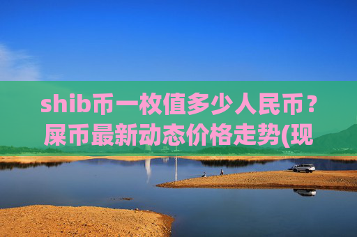 shib币一枚值多少人民币?屎币最新动态价格走势(现价0.00016792元)