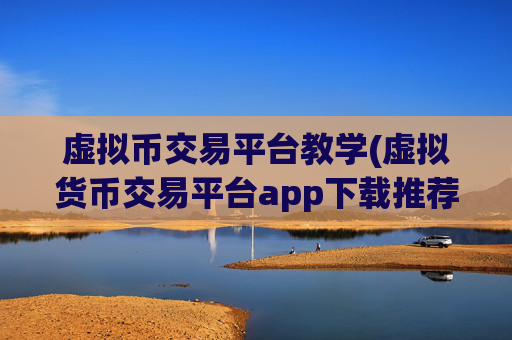 虚拟币交易平台教学(虚拟货币交易平台app下载推荐)