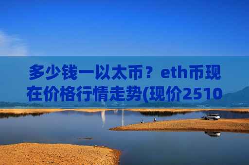 多少钱一以太币？eth币现在价格行情走势(现价25107.18元)