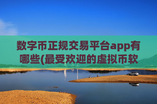 数字币正规交易平台app有哪些(最受欢迎的虚拟币软件)