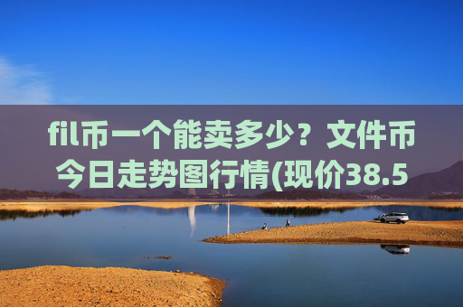 fil币一个能卖多少?文件币今日走势图行情(现价38.5445元)