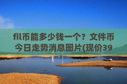 fil币能多少钱一个?文件币今日走势消息图片(现价39.7107元)