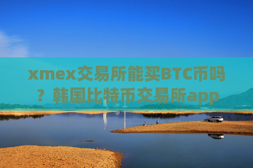 xmex交易所能买BTC币吗?韩国比特币交易所app