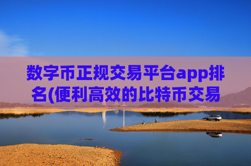 数字币正规交易平台app排名(便利高效的比特币交易)