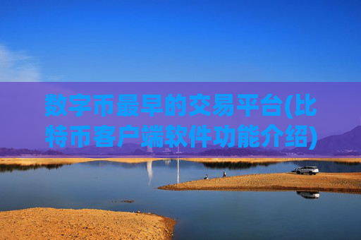 数字币最早的交易平台(比特币客户端软件功能介绍)