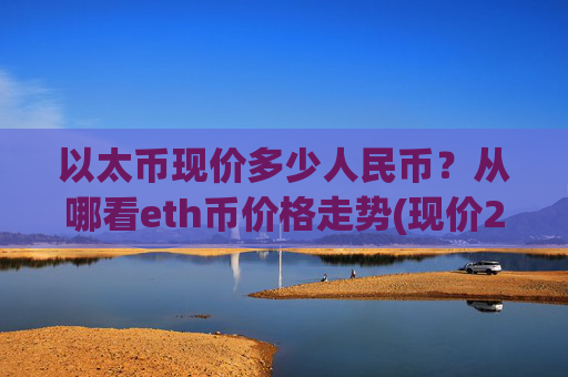以太币现价多少人民币?从哪看eth币价格走势(现价25857.06元)