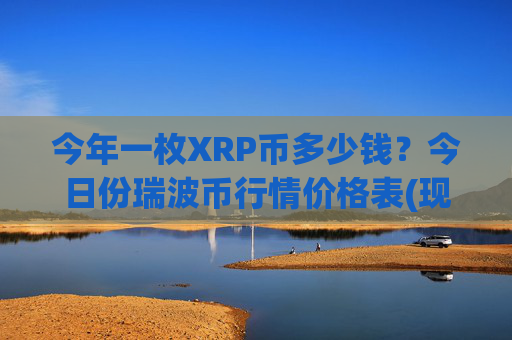 今年一枚XRP币多少钱?今日份瑞波币行情价格表(现价17.2173元)