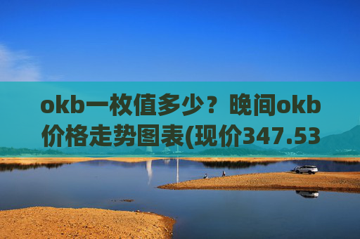 okb一枚值多少?晚间okb价格走势图表(现价347.535元)