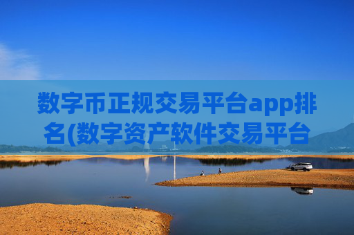 数字币正规交易平台app排名(数字资产软件交易平台推介)