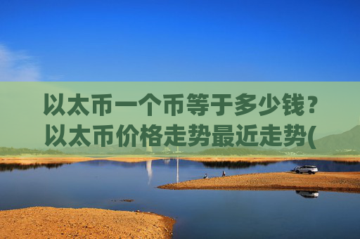 以太币一个币等于多少钱?以太币价格走势最近走势(现价25375.9元)