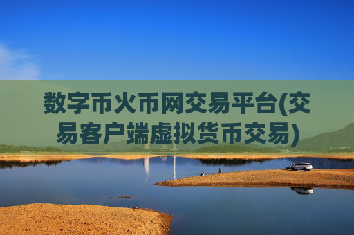 数字币火币网交易平台(交易客户端虚拟货币交易)