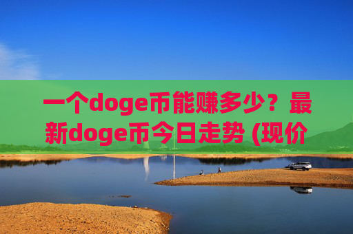 一个doge币能赚多少?最新doge币今日走势 (现价2.4619元)