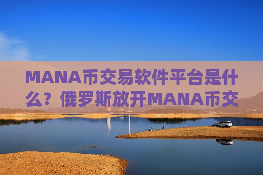 MANA币交易软件平台是什么?俄罗斯放开MANA币交易软件