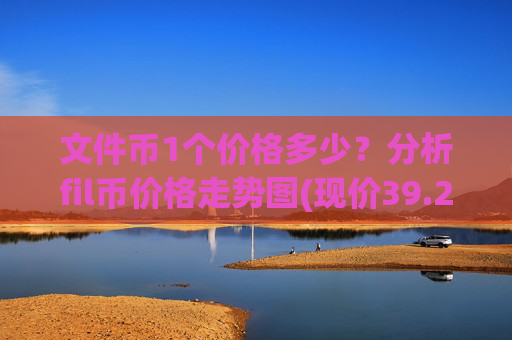 文件币1个价格多少?分析fil币价格走势图(现价39.2949元)