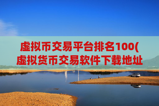 虚拟币交易平台排名100(虚拟货币交易软件下载地址)